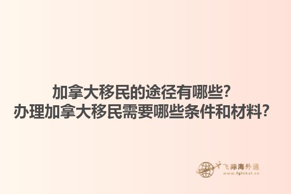 加拿大移民的途徑有哪些？辦理加拿大移民需要哪些條件和材料？1.jpg