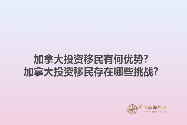 加拿大投資移民有何優(yōu)勢？加拿大投資移民存在哪些挑戰(zhàn)？1.jpg