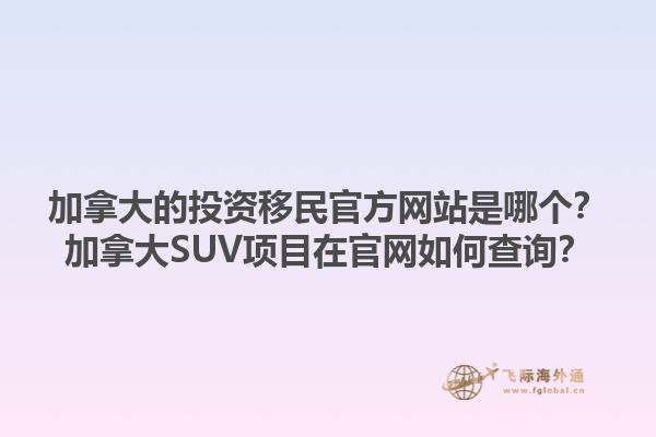 加拿大的投資移民官方網(wǎng)站是哪個(gè)？加拿大SUV項(xiàng)目在官網(wǎng)如何查詢？1.jpg