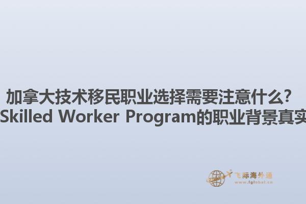 加拿大技術(shù)移民職業(yè)選擇需要注意什么？ Canadian Skilled Worker Program的職業(yè)背景真實(shí)性重要嗎？1.jpg