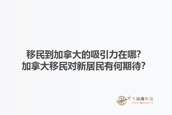 移民到加拿大的吸引力在哪？加拿大移民對(duì)新居民有何期待？1.jpg