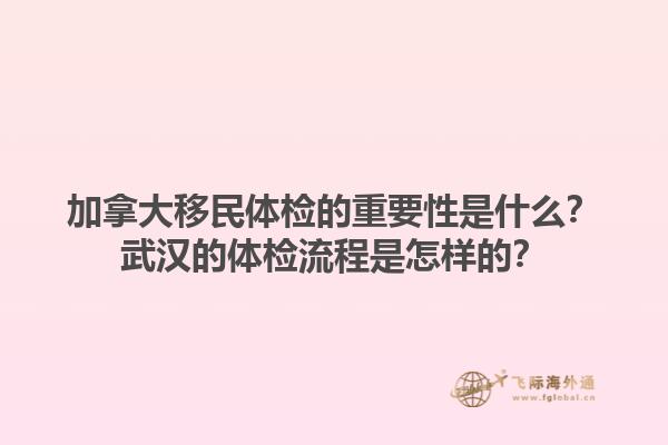 加拿大移民體檢的重要性是什么？武漢的體檢流程是怎樣的？1.jpg
