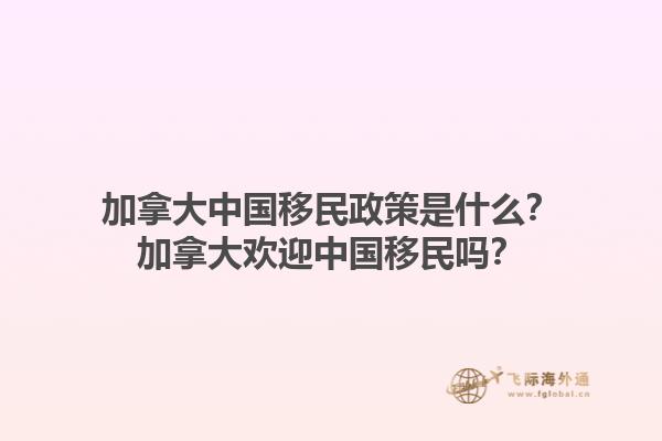 加拿大中國(guó)移民政策是什么？加拿大歡迎中國(guó)移民嗎？1.jpg