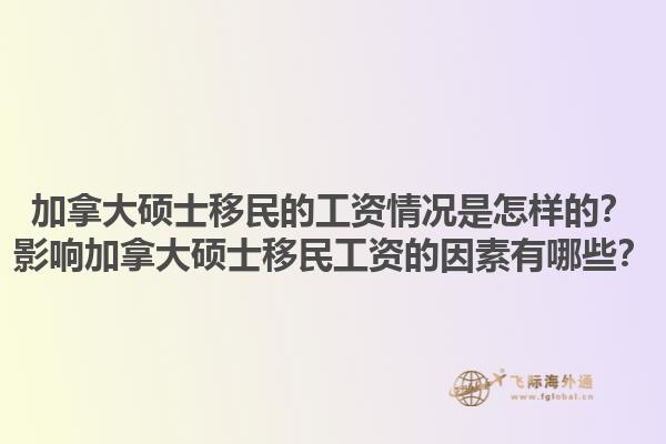 加拿大碩士移民的工資情況是怎樣的？影響加拿大碩士移民工資的因素有哪些？1.jpg