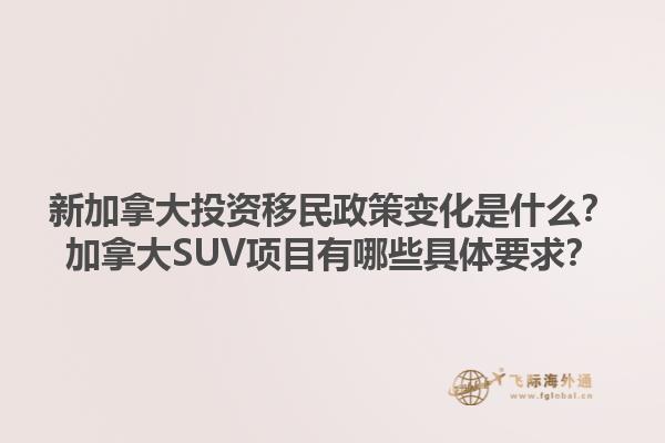 新加拿大投資移民政策變化是什么？加拿大SUV項(xiàng)目有哪些具體要求？1.jpg