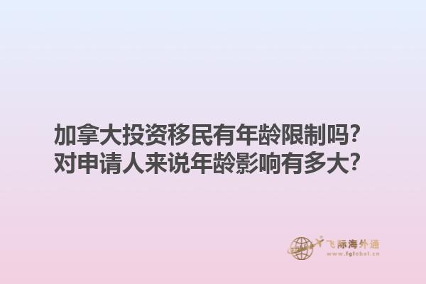 加拿大投資移民有年齡限制嗎？對(duì)申請(qǐng)人來(lái)說(shuō)年齡影響有多大？1.jpg