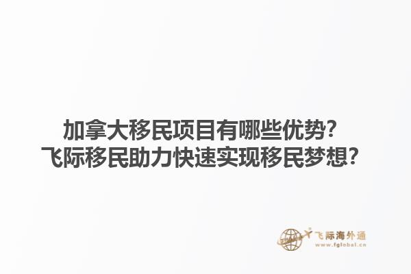 加拿大移民項(xiàng)目有哪些優(yōu)勢？飛際移民助力快速實(shí)現(xiàn)移民夢想？1.jpg