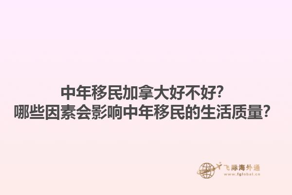 中年移民加拿大好不好？哪些因素會影響中年移民的生活質(zhì)量？1.jpg