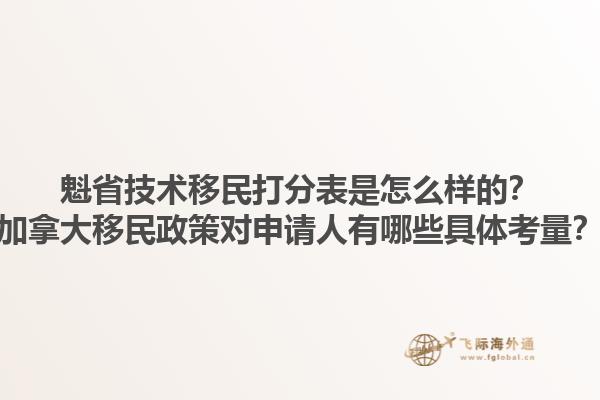 魁省技術(shù)移民打分表是怎么樣的？加拿大移民政策對申請人有哪些具體考量？1.jpg