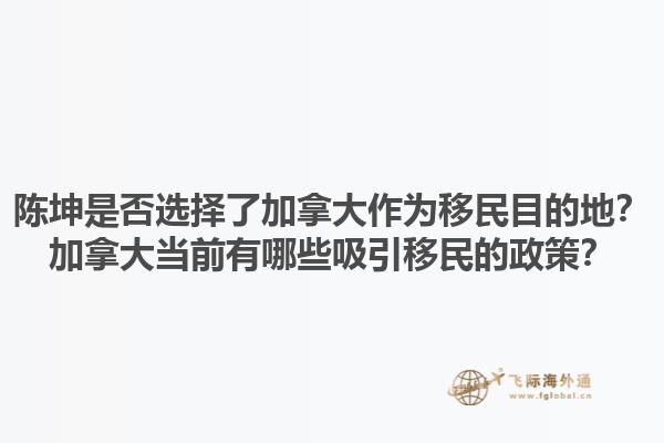 陳坤是否選擇了加拿大作為移民目的地？加拿大當(dāng)前有哪些吸引移民的政策？1.jpg