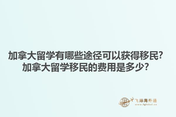 加拿大留學有哪些途徑可以獲得移民？加拿大留學移民的費用是多少？1.jpg