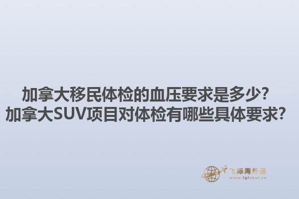 加拿大移民體檢的血壓要求是多少？加拿大SUV項目對體檢有哪些具體要求？1.jpg