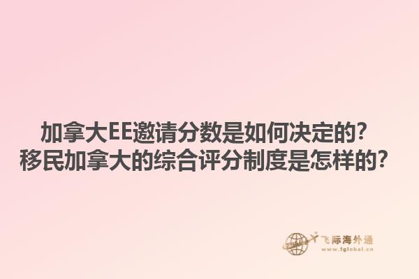 加拿大EE邀請(qǐng)分?jǐn)?shù)是如何決定的？移民加拿大的綜合評(píng)分制度是怎樣的？1.jpg