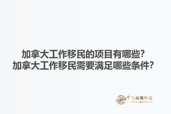 加拿大工作移民的項(xiàng)目有哪些？加拿大工作移民需要滿足哪些條件？1.jpg