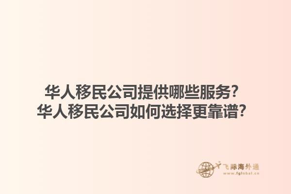 華人移民公司提供哪些服務？華人移民公司如何選擇更靠譜？1.jpg