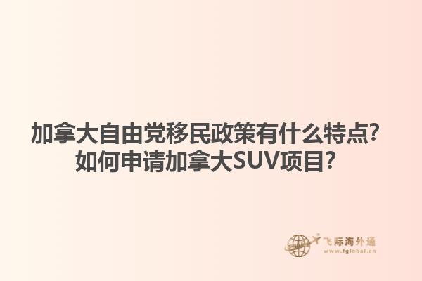 加拿大自由黨移民政策有什么特點(diǎn)？如何申請(qǐng)加拿大SUV項(xiàng)目？1.jpg