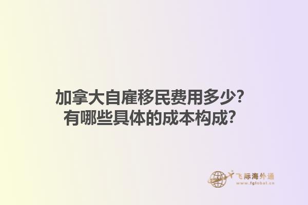 加拿大自雇移民費用多少？有哪些具體的成本構(gòu)成？1.jpg