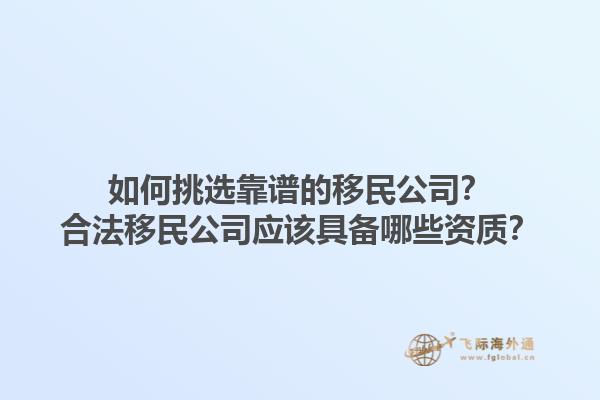 如何挑選靠譜的移民公司？合法移民公司應(yīng)該具備哪些資質(zhì)？1.jpg