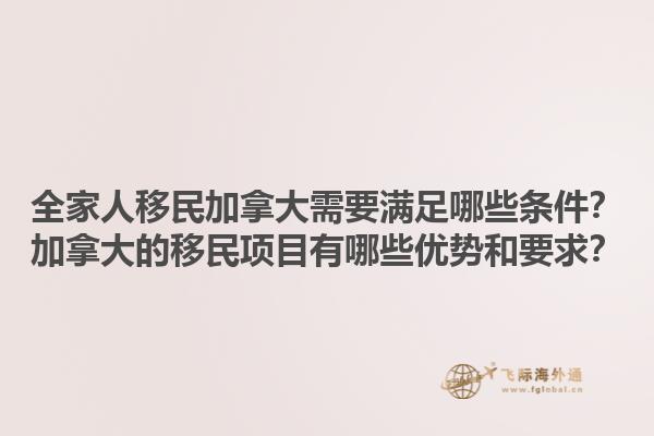 全家人移民加拿大需要滿足哪些條件？加拿大的移民項目有哪些優(yōu)勢和要求？1.jpg