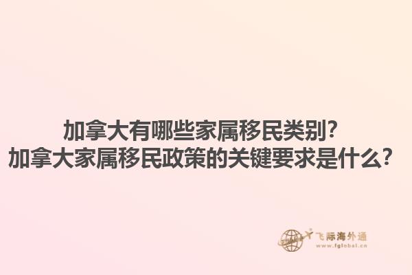 加拿大有哪些家屬移民類別？加拿大家屬移民政策的關(guān)鍵要求是什么？1.jpg