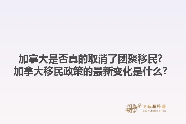 加拿大是否真的取消了團(tuán)聚移民？加拿大移民政策的最新變化是什么？1.jpg