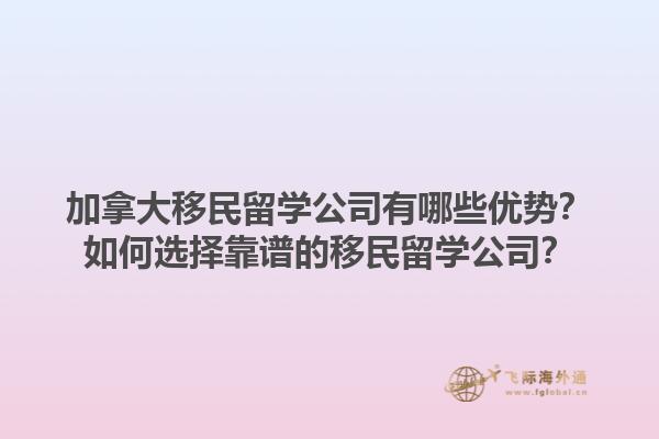 加拿大移民留學(xué)公司有哪些優(yōu)勢(shì)？如何選擇靠譜的移民留學(xué)公司？1.jpg