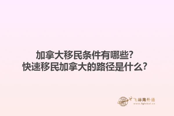 加拿大移民條件有哪些？快速移民加拿大的路徑是什么？1.jpg