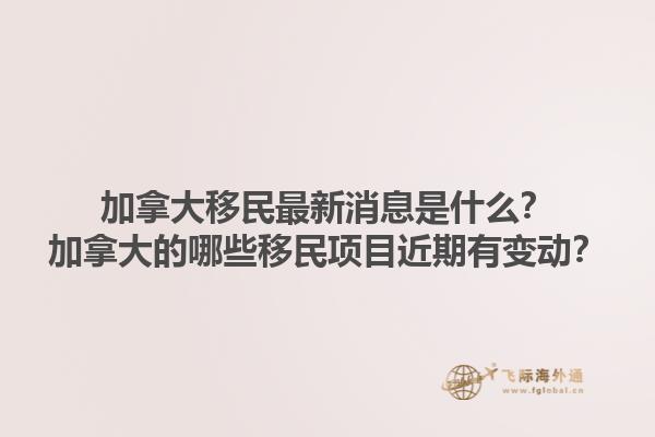 加拿大移民最新消息是什么？加拿大的哪些移民項目近期有變動？1.jpg