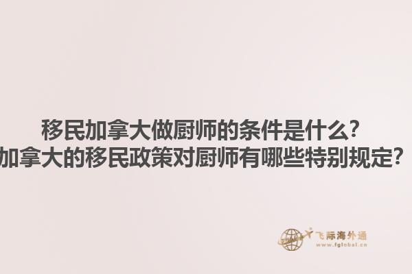 移民加拿大做廚師的條件是什么？加拿大的移民政策對廚師有哪些特別規(guī)定？1.jpg