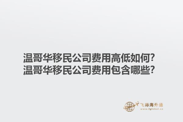 溫哥華移民公司費(fèi)用高低如何？溫哥華移民公司費(fèi)用包含哪些？1.jpg
