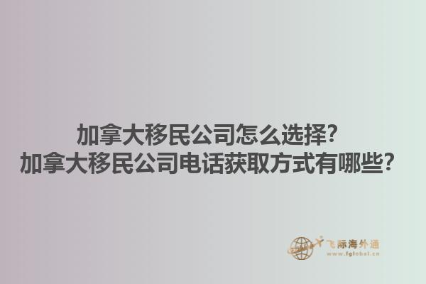 加拿大移民公司怎么選擇？加拿大移民公司電話獲取方式有哪些？1.jpg