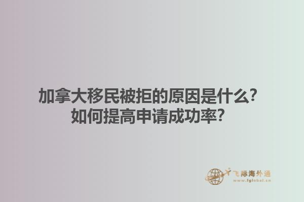加拿大移民被拒的原因是什么？如何提高申請成功率？1.jpg