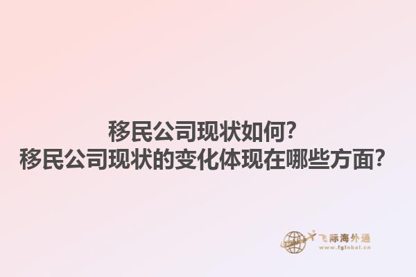 移民公司現(xiàn)狀如何？移民公司現(xiàn)狀的變化體現(xiàn)在哪些方面？1.jpg