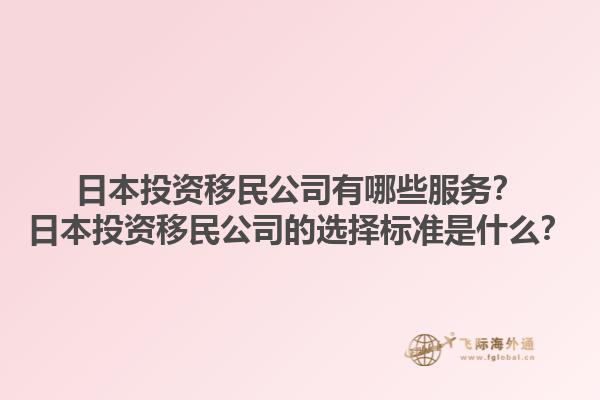 日本投資移民公司有哪些服務(wù)？日本投資移民公司的選擇標(biāo)準(zhǔn)是什么？1.jpg
