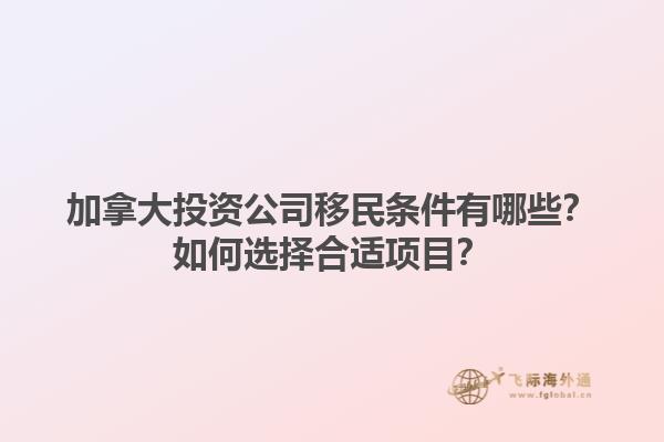 加拿大投資公司移民條件有哪些？如何選擇合適項(xiàng)目？1.jpg