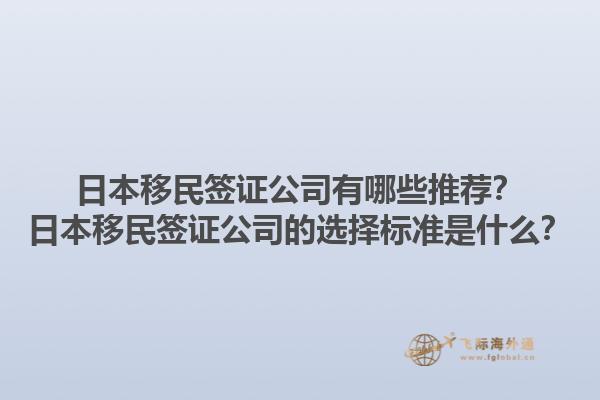 日本移民簽證公司有哪些推薦？日本移民簽證公司的選擇標(biāo)準(zhǔn)是什么？1.jpg
