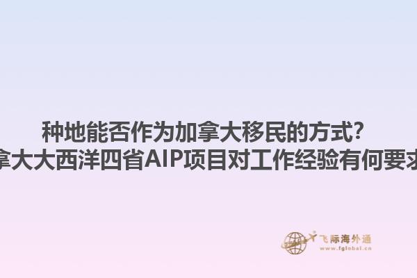 種地能否作為加拿大移民的方式？加拿大大西洋四省AIP項目對工作經(jīng)驗有何要求？1.jpg