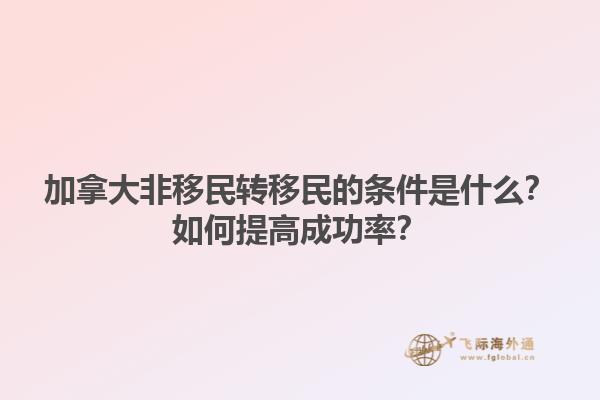 加拿大非移民轉(zhuǎn)移民的條件是什么？如何提高成功率？1.jpg