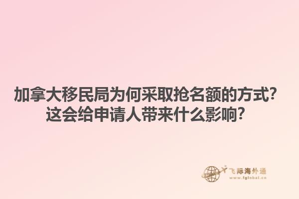 加拿大移民局為何采取搶名額的方式？這會給申請人帶來什么影響？1.jpg