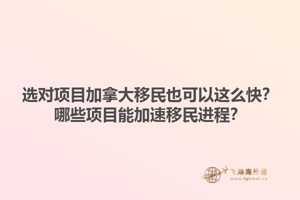 選對項目加拿大移民也可以這么快？哪些項目能加速移民進程？1.jpg