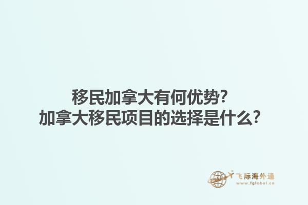 移民加拿大有何優(yōu)勢(shì)？加拿大移民項(xiàng)目的選擇是什么？1.jpg