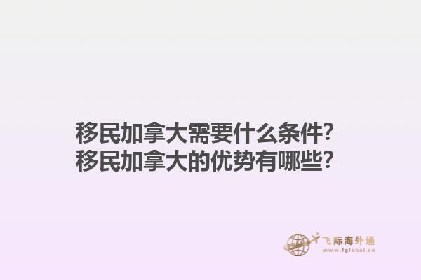 移民加拿大需要什么條件？移民加拿大的優(yōu)勢有哪些？1.jpg