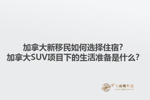 加拿大新移民如何選擇住宿？加拿大SUV項目下的生活準備是什么？1.jpg