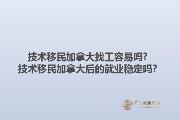 技術(shù)移民加拿大找工容易嗎？技術(shù)移民加拿大后的就業(yè)穩(wěn)定嗎？1.jpg