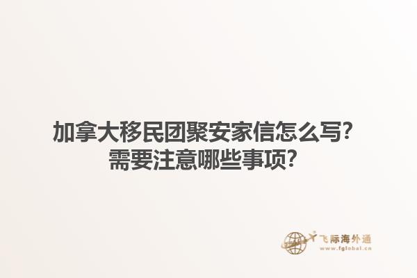 加拿大移民團聚安家信怎么寫？需要注意哪些事項？
