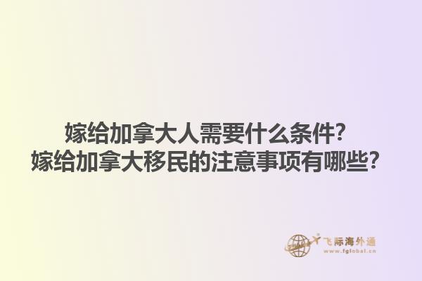 嫁給加拿大人需要什么條件？嫁給加拿大移民的注意事項有哪些？