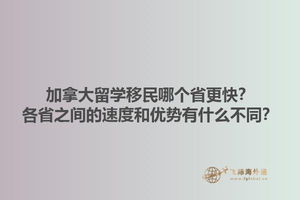 加拿大留學移民哪個省更快？各省之間的速度和優(yōu)勢有什么不同？