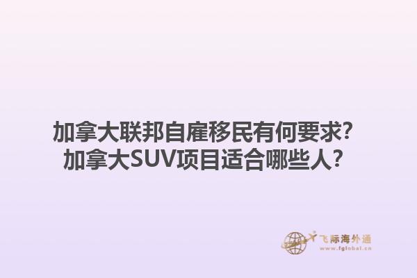 加拿大聯(lián)邦自雇移民有何要求？加拿大SUV項目適合哪些人？