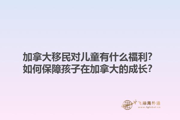加拿大移民對兒童有什么福利？如何保障孩子在加拿大的成長？