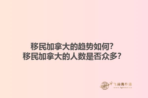 移民加拿大的趨勢如何？移民加拿大的人數(shù)是否眾多？